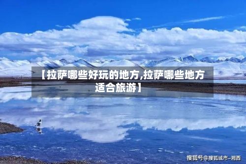 【拉萨哪些好玩的地方,拉萨哪些地方适合旅游】