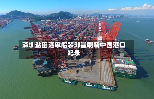 深圳盐田港单船装卸量刷新中国港口纪录-第2张图片