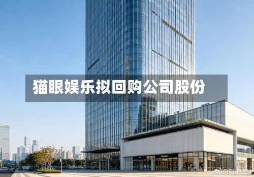 猫眼娱乐拟回购公司股份-第1张图片