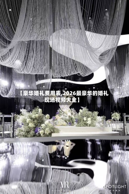 【豪华婚礼费用表,2026最豪华的婚礼现场视频大全】-第2张图片