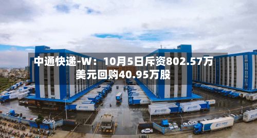 中通快递-W：10月5日斥资802.57万美元回购40.95万股-第2张图片