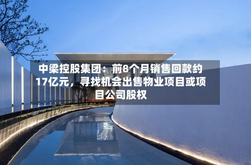 中梁控股集团：前8个月销售回款约17亿元，寻找机会出售物业项目或项目公司股权-第2张图片