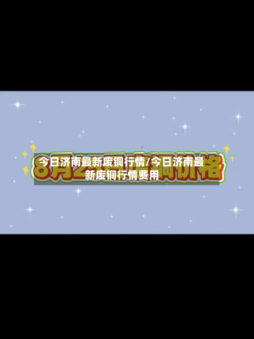 今日济南最新废铜行情/今日济南最新废铜行情费用-第3张图片