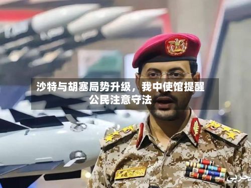 沙特与胡塞局势升级，我中使馆提醒公民注意守法