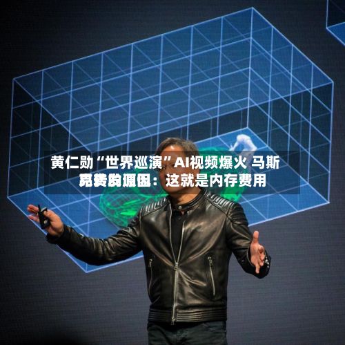 黄仁勋“世界巡演	”AI视频爆火 马斯克转发调侃：这就是内存费用昂贵的原因-第2张图片