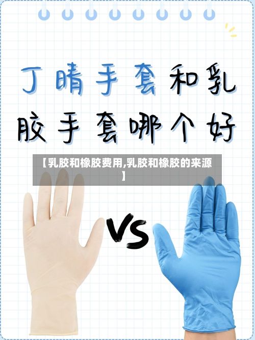 【乳胶和橡胶费用,乳胶和橡胶的来源】-第2张图片