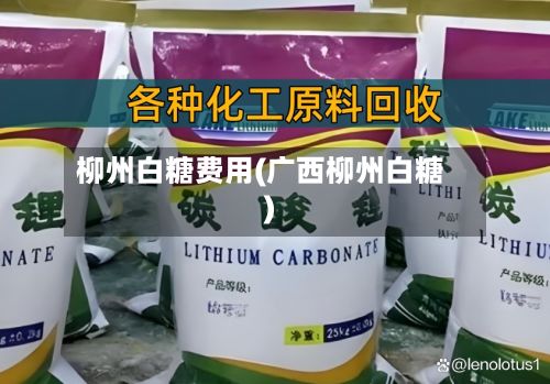 柳州白糖费用(广西柳州白糖)-第2张图片
