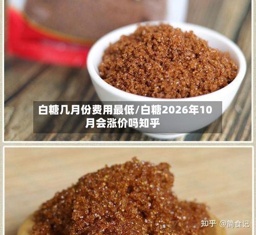 白糖几月份费用最低/白糖2026年10月会涨价吗知乎-第3张图片