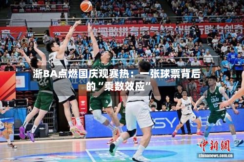 浙BA点燃国庆观赛热：一张球票背后的“乘数效应”