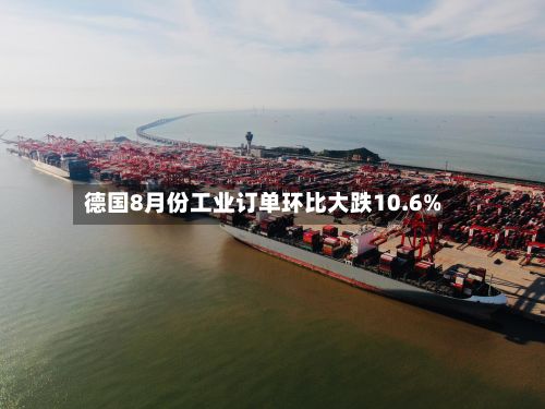 德国8月份工业订单环比大跌10.6%