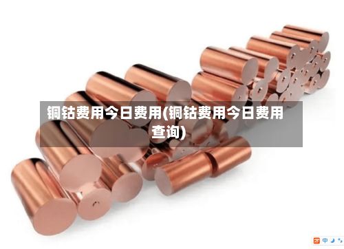 铜钴费用今日费用(铜钴费用今日费用查询)