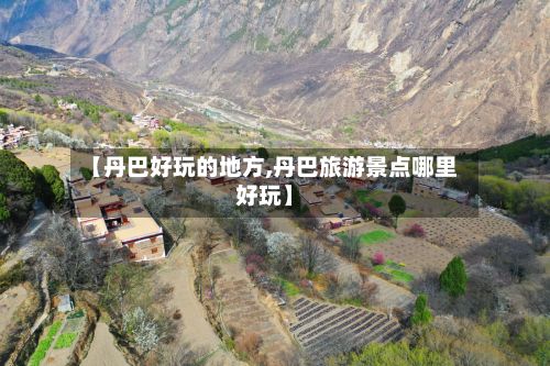 【丹巴好玩的地方,丹巴旅游景点哪里好玩】