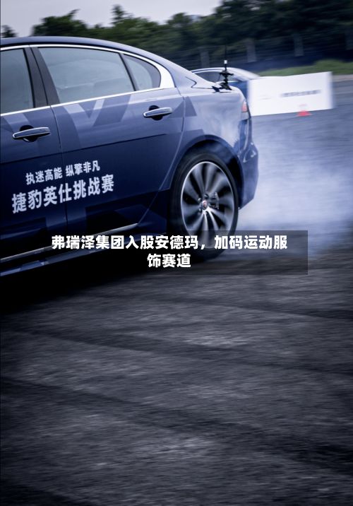 弗瑞泽集团入股安德玛，加码运动服饰赛道-第2张图片