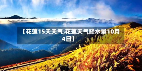 【花莲15天天气,花莲天气降水量10月4日】-第3张图片