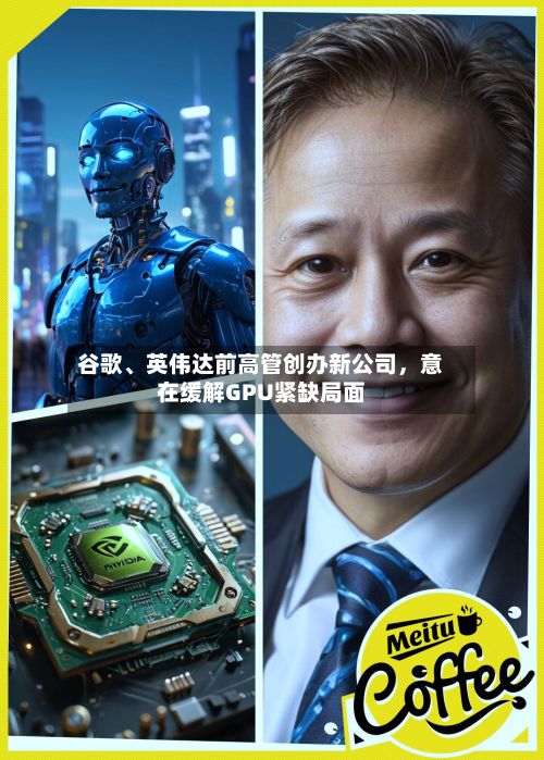 谷歌、英伟达前高管创办新公司，意在缓解GPU紧缺局面-第3张图片