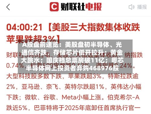 A股盘前速览：美股盘初半导体	、光通信齐跌，存储芯片低开拉升；黄金大跳水；国庆档总票房破11亿；粤芯半导体网上投资者弃购468976股-第2张图片