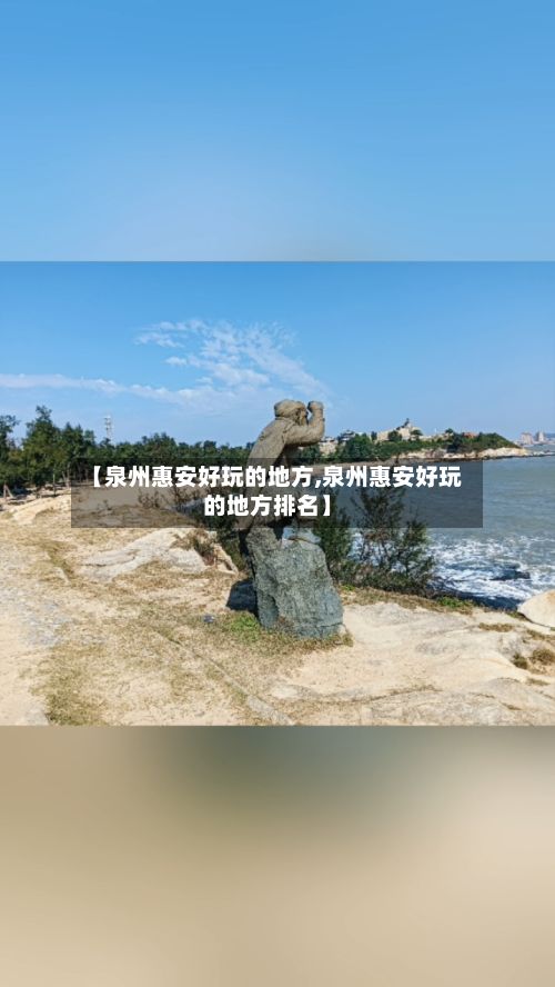 【泉州惠安好玩的地方,泉州惠安好玩的地方排名】-第2张图片