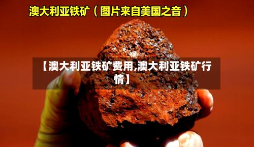 【澳大利亚铁矿费用,澳大利亚铁矿行情】