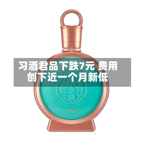 习酒君品下跌7元 费用创下近一个月新低-第2张图片