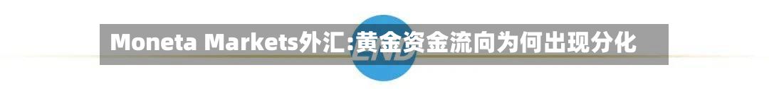 Moneta Markets外汇:黄金资金流向为何出现分化-第2张图片