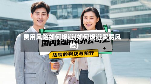 费用风险如何规避(如何规避贸易风险)