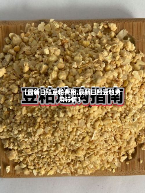 【最新日照豆粕费用,最新日照豆粕费用行情】-第2张图片