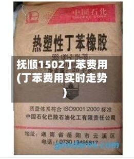 抚顺1502丁苯费用(丁苯费用实时走势)