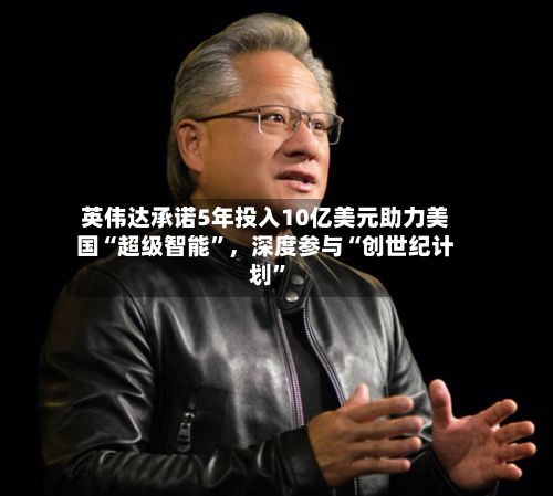 英伟达承诺5年投入10亿美元助力美国“超级智能”，深度参与“创世纪计划”-第2张图片