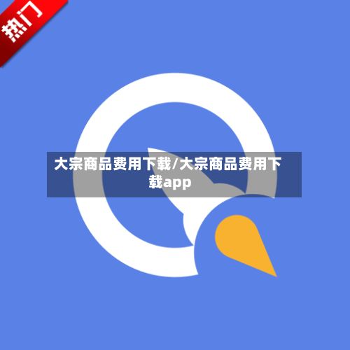 大宗商品费用下载/大宗商品费用下载app