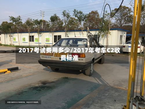 2017考试费用多少/2017年考车C2收费标准