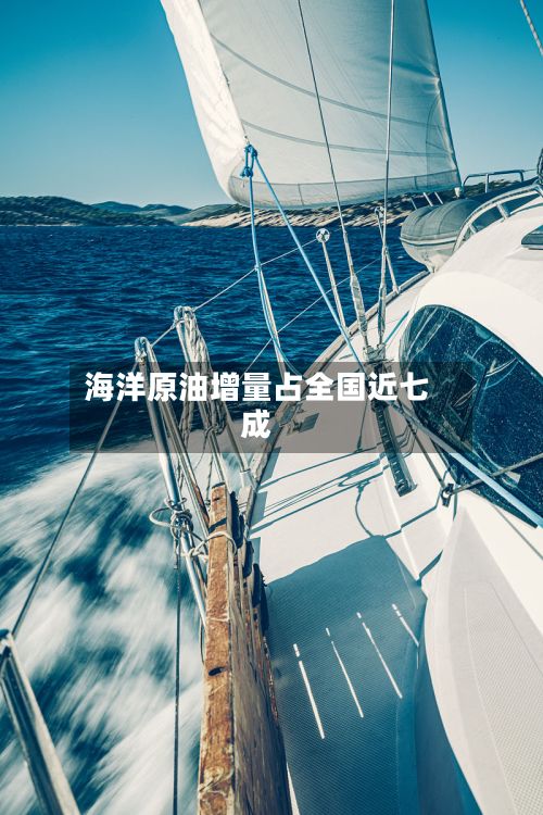 海洋原油增量占全国近七成