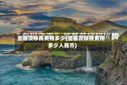 圣基茨移民费用多少(圣基茨移民费用多少人民币)