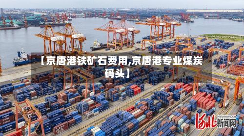 【京唐港铁矿石费用,京唐港专业煤炭码头】-第3张图片