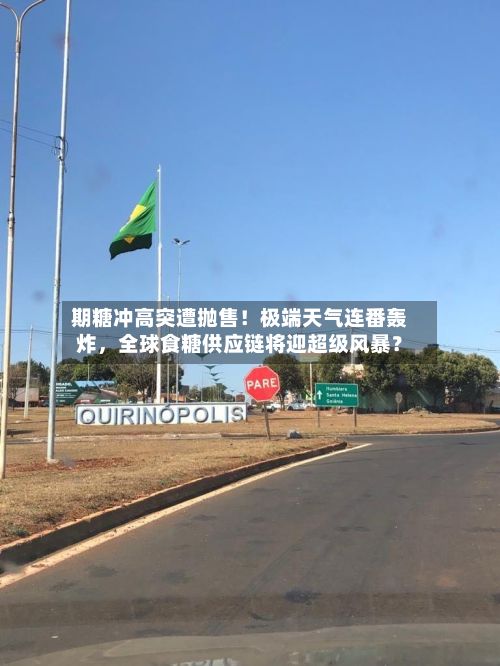 期糖冲高突遭抛售！极端天气连番轰炸，全球食糖供应链将迎超级风暴？-第1张图片