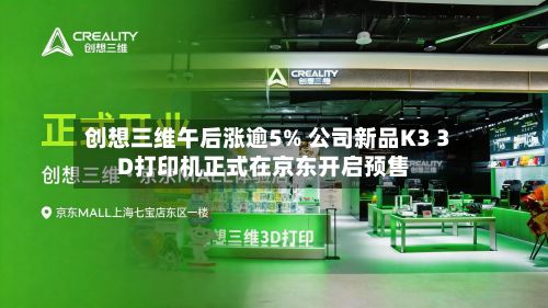 创想三维午后涨逾5% 公司新品K3 3D打印机正式在京东开启预售-第2张图片