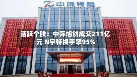 活跃个股：中际旭创成交211亿元 N宇特换手率95%-第2张图片
