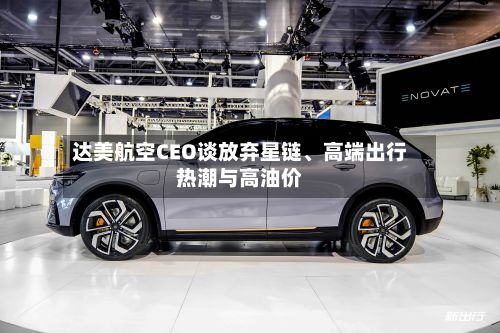 达美航空CEO谈放弃星链、高端出行热潮与高油价-第2张图片