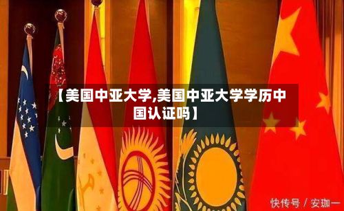 【美国中亚大学,美国中亚大学学历中国认证吗】-第3张图片