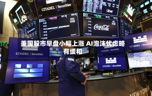 美国股市早盘小幅上涨 AI泡沫忧虑略有缓和-第3张图片