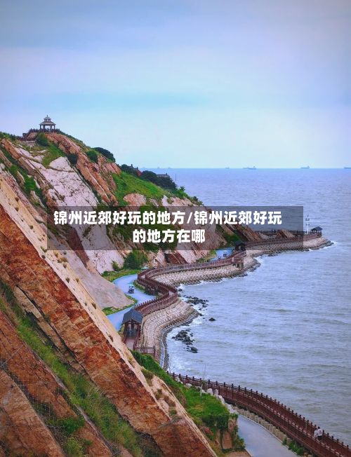 锦州近郊好玩的地方/锦州近郊好玩的地方在哪