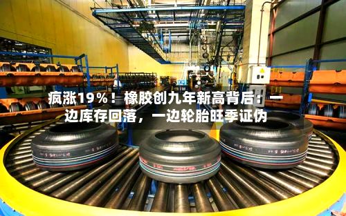 疯涨19％！橡胶创九年新高背后：一边库存回落，一边轮胎旺季证伪-第2张图片