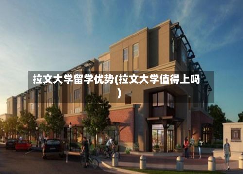 拉文大学留学优势(拉文大学值得上吗)