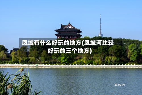 凤城有什么好玩的地方(凤城河比较好玩的三个地方)-第3张图片