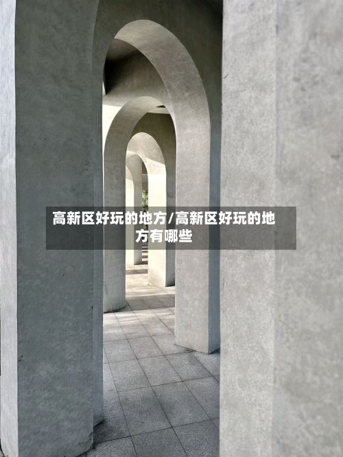 高新区好玩的地方/高新区好玩的地方有哪些-第2张图片