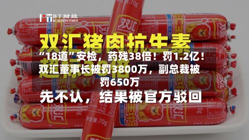 “18道	”安检	，药残38倍！罚1.2亿！双汇董事长被罚3800万，副总裁被罚650万-第2张图片