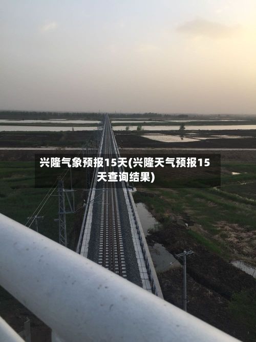 兴隆气象预报15天(兴隆天气预报15天查询结果)