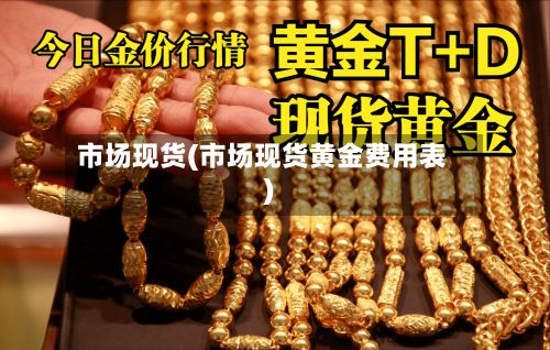 市场现货(市场现货黄金费用表)-第2张图片