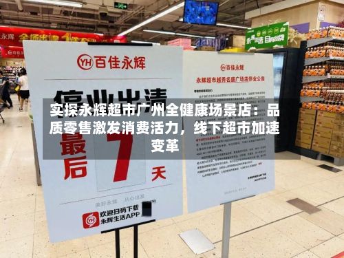 实探永辉超市广州全健康场景店：品质零售激发消费活力	，线下超市加速变革-第1张图片