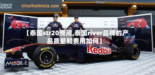 【泰国str20费用,泰国river品牌的产品质量和费用如何】