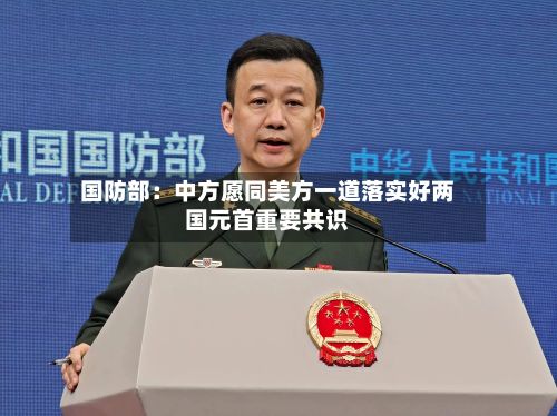 国防部:中方愿同美方一道落实好两国元首重要共识-第2张图片